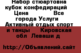 Набор стюартовна кубок конфедираций. › Цена ­ 22 300 - Все города Услуги » Активный отдых,спорт и танцы   . Кировская обл.,Леваши д.